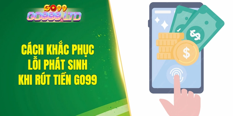 Cách khắc phục lỗi phát sinh khi rút tiền GO99