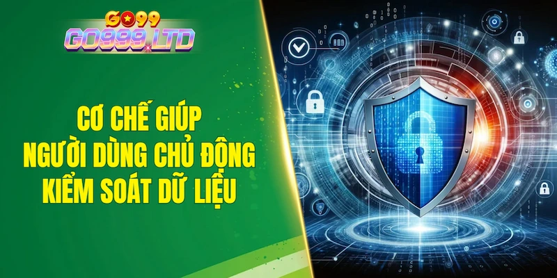 Cơ chế giúp người dùng chủ động kiểm soát dữ liệu