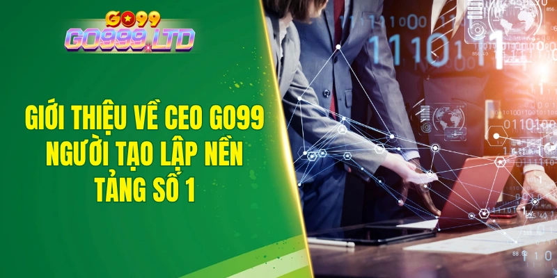 Giới thiệu về CEO GO99 - Người tạo lập nền tảng số 1