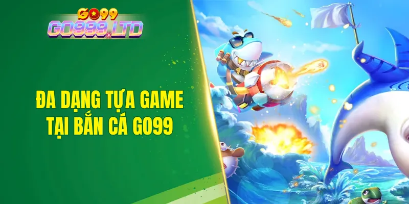 Hội viên có cơ hội khám phá đa dạng tựa game hấp dẫn tại bắn cá GO99