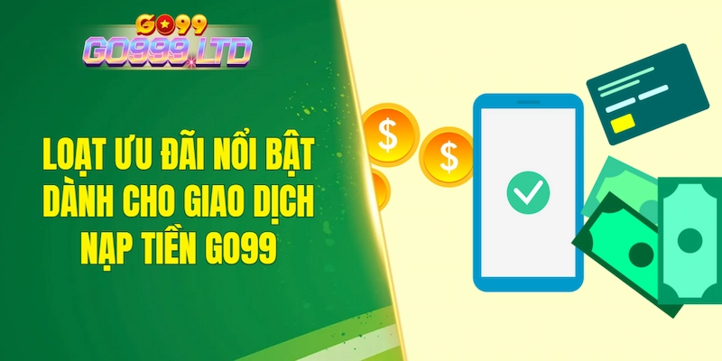 Loạt ưu đãi nổi bật dành cho giao dịch nạp tiền GO99