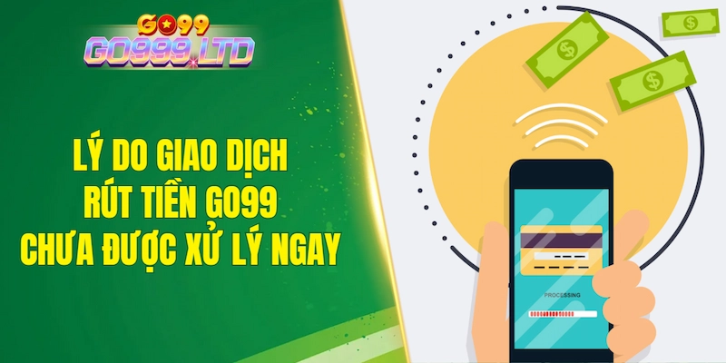 Lý do giao dịch rút tiền GO99 chưa được xử lý ngay