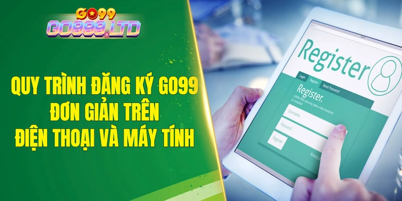 Quy trình đăng ký GO99 đơn giản trên điện thoại và máy tính