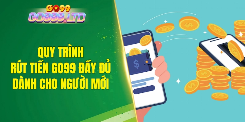 Quy trình rút tiền GO99 đầy đủ dành cho người mới