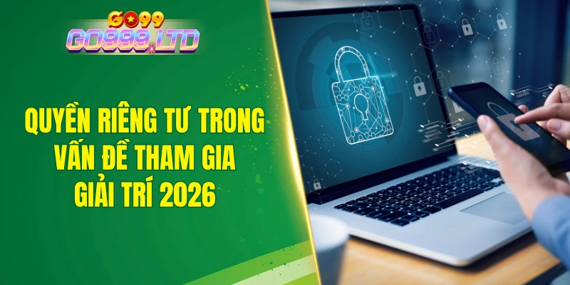 Quyền riêng tư trong vấn đề tham gia giải trí 2026