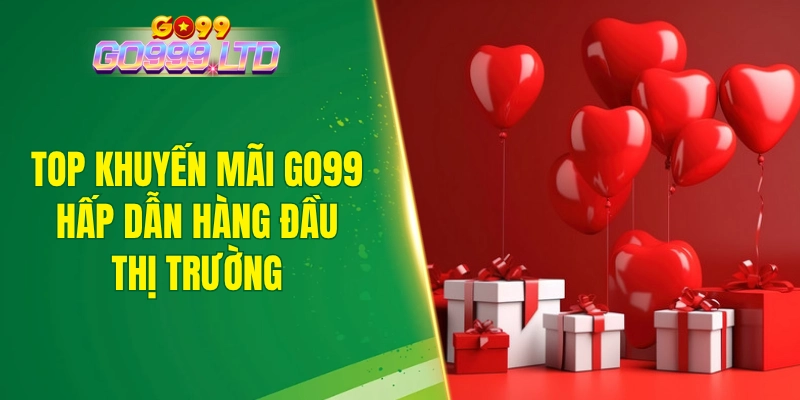 Top khuyến mãi GO99 hấp dẫn hàng đầu thị trường