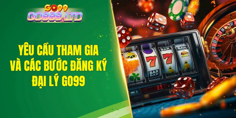 Yêu cầu tham gia và các bước đăng ký đại lý GO99